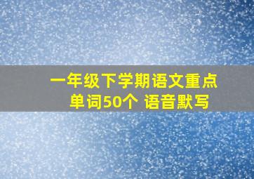 一年级下学期语文重点单词50个 语音默写